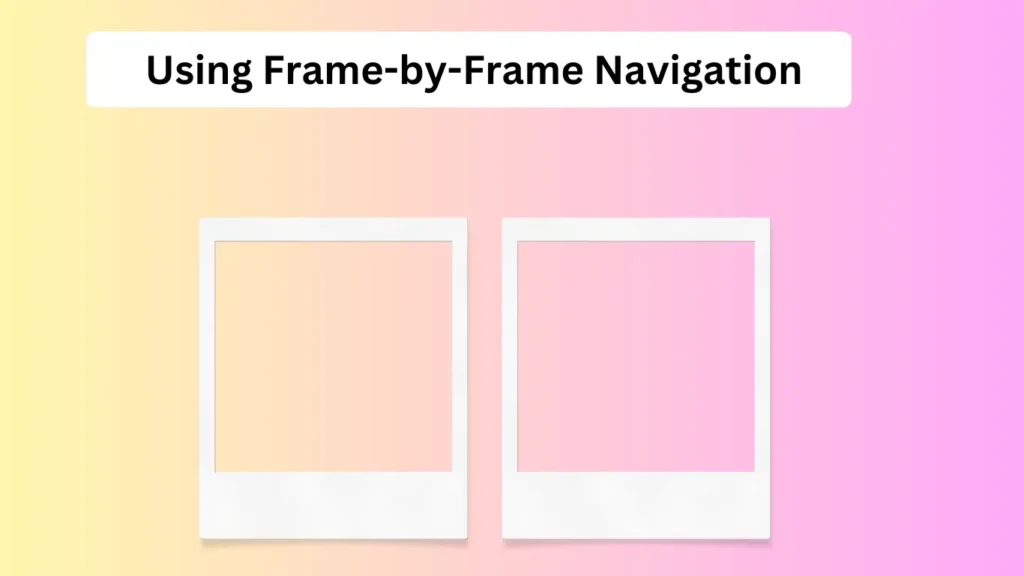 Using Frame-by-Frame Navigation